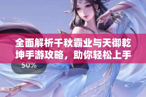全面解析千秋霸业与天御乾坤手游攻略，助你轻松上手游戏技巧