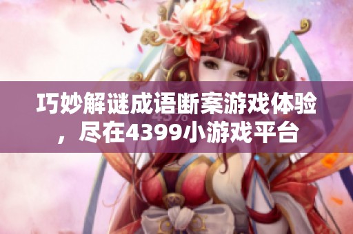 巧妙解谜成语断案游戏体验，尽在4399小游戏平台