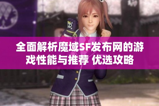 全面解析魔域SF发布网的游戏性能与推荐 优选攻略