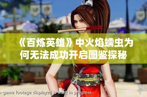 《百炼英雄》中火焰蠕虫为何无法成功开启图鉴探秘