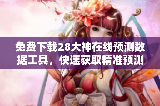 免费下载28大神在线预测数据工具，快速获取精准预测信息