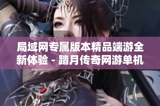 局域网专属版本精品端游全新体验 - 踏月传奇网游单机版全面上线