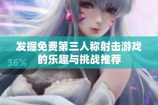 发掘免费第三人称射击游戏的乐趣与挑战推荐
