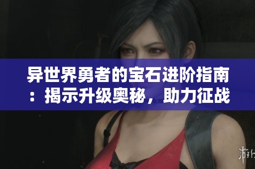 异世界勇者的宝石进阶指南：揭示升级奥秘，助力征战新天地！