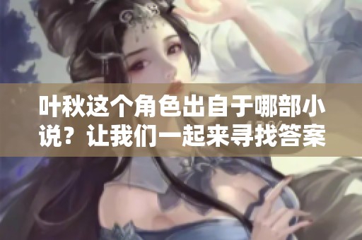 叶秋这个角色出自于哪部小说？让我们一起来寻找答案！