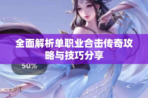 全面解析单职业合击传奇攻略与技巧分享