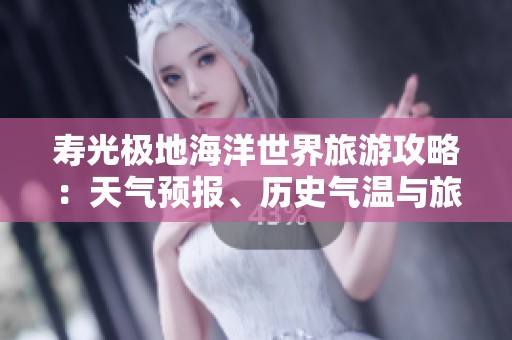 寿光极地海洋世界旅游攻略：天气预报、历史气温与旅游指数全解析