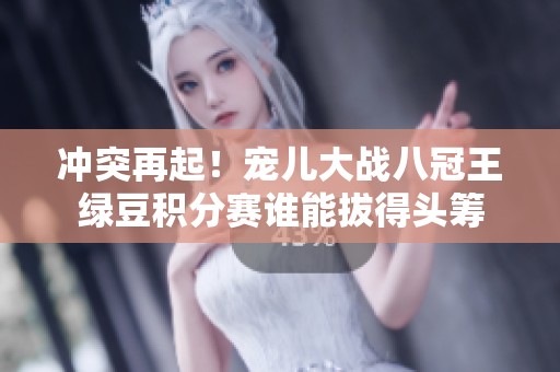 冲突再起！宠儿大战八冠王绿豆积分赛谁能拔得头筹