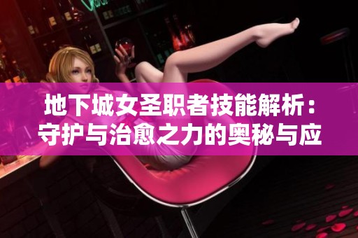 地下城女圣职者技能解析：守护与治愈之力的奥秘与应用
