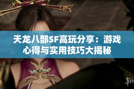 天龙八部SF高玩分享：游戏心得与实用技巧大揭秘