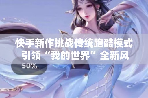 快手新作挑战传统跑酷模式 引领“我的世界”全新风潮