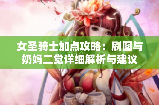 女圣骑士加点攻略：刷图与奶妈二觉详细解析与建议