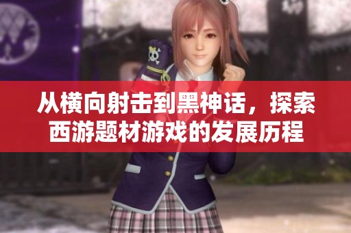 从横向射击到黑神话，探索西游题材游戏的发展历程