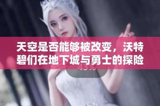 天空是否能够被改变，沃特碧们在地下城与勇士的探险之旅