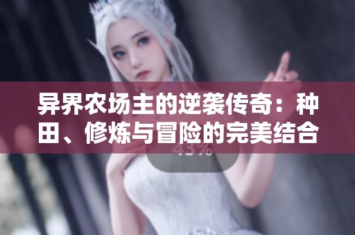 异界农场主的逆袭传奇：种田、修炼与冒险的完美结合