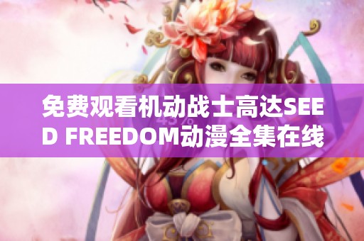 免费观看机动战士高达SEED FREEDOM动漫全集在线播放方式介绍