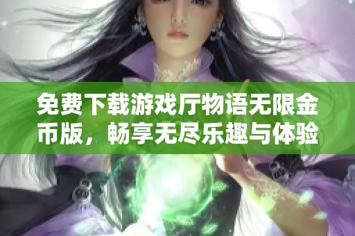 免费下载游戏厅物语无限金币版，畅享无尽乐趣与体验