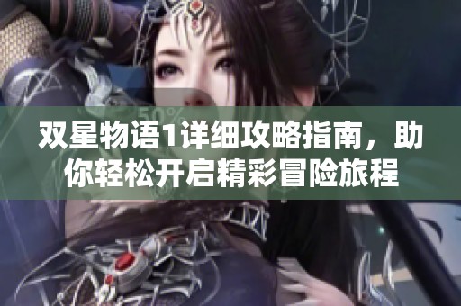 双星物语1详细攻略指南，助你轻松开启精彩冒险旅程