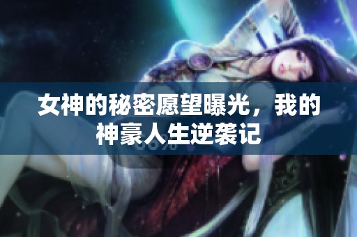 女神的秘密愿望曝光，我的神豪人生逆袭记