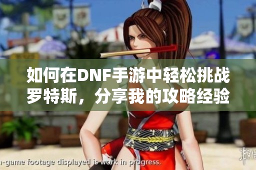 如何在DNF手游中轻松挑战罗特斯，分享我的攻略经验！