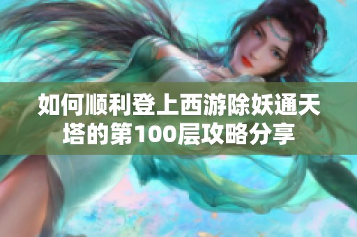 如何顺利登上西游除妖通天塔的第100层攻略分享