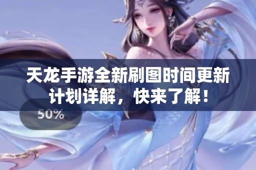 天龙手游全新刷图时间更新计划详解，快来了解！