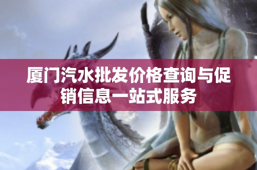 厦门汽水批发价格查询与促销信息一站式服务
