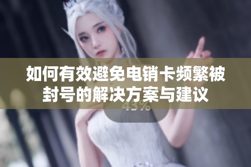 如何有效避免电销卡频繁被封号的解决方案与建议