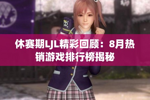 休赛期LJL精彩回顾：8月热销游戏排行榜揭秘