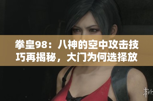 拳皇98：八神的空中攻击技巧再揭秘，大门为何选择放弃挣扎