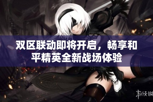 双区联动即将开启，畅享和平精英全新战场体验