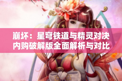 崩坏：星穹铁道与精灵对决内购破解版全面解析与对比