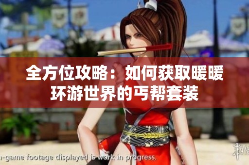 全方位攻略：如何获取暖暖环游世界的丐帮套装