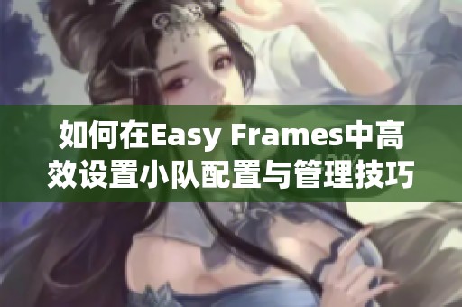 如何在Easy Frames中高效设置小队配置与管理技巧