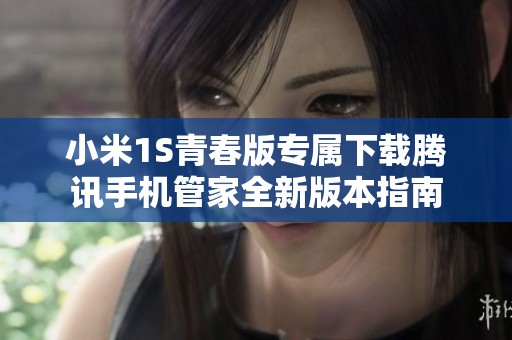 小米1S青春版专属下载腾讯手机管家全新版本指南