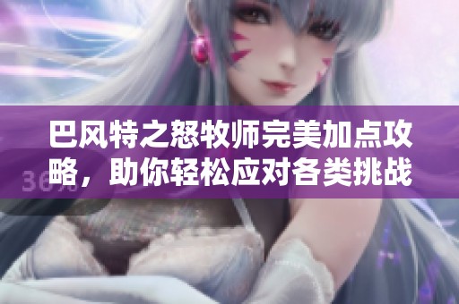 巴风特之怒牧师完美加点攻略，助你轻松应对各类挑战！