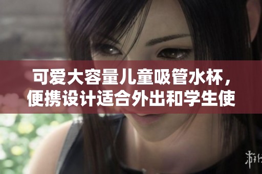 可爱大容量儿童吸管水杯，便携设计适合外出和学生使用