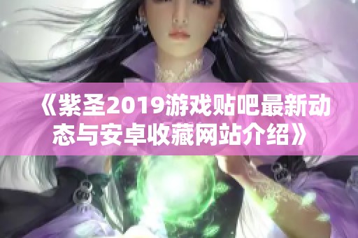 《紫圣2019游戏贴吧最新动态与安卓收藏网站介绍》