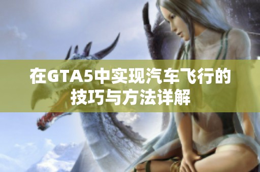 在GTA5中实现汽车飞行的技巧与方法详解
