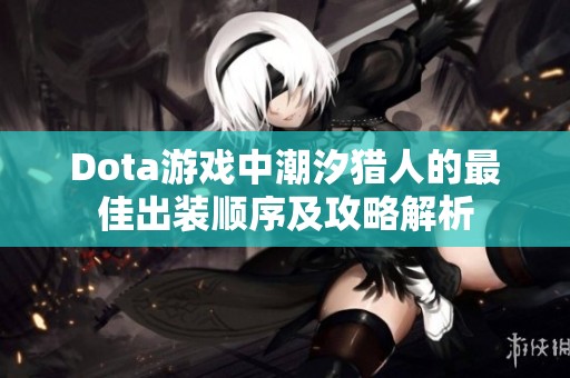 Dota游戏中潮汐猎人的最佳出装顺序及攻略解析
