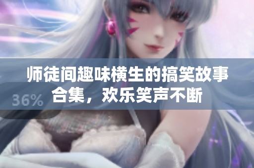 师徒间趣味横生的搞笑故事合集，欢乐笑声不断