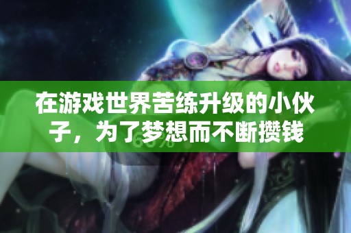 在游戏世界苦练升级的小伙子，为了梦想而不断攒钱