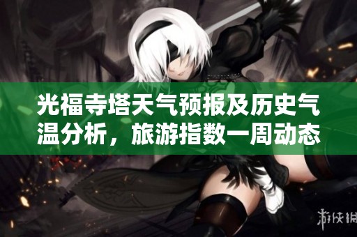 光福寺塔天气预报及历史气温分析，旅游指数一周动态更新