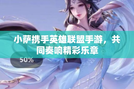 小萨携手英雄联盟手游，共同奏响精彩乐章