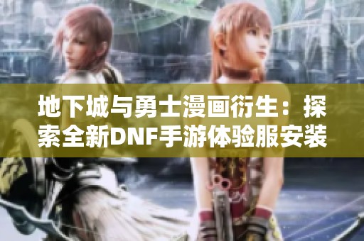 地下城与勇士漫画衍生：探索全新DNF手游体验服安装包