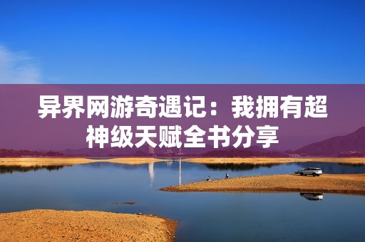 异界网游奇遇记：我拥有超神级天赋全书分享