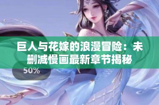 巨人与花嫁的浪漫冒险：未删减慢画最新章节揭秘