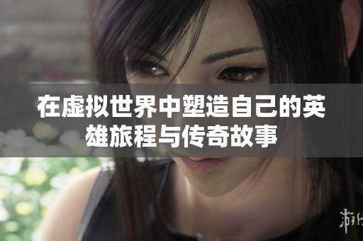 在虚拟世界中塑造自己的英雄旅程与传奇故事