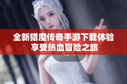 全新猎魔传奇手游下载体验 享受热血冒险之旅