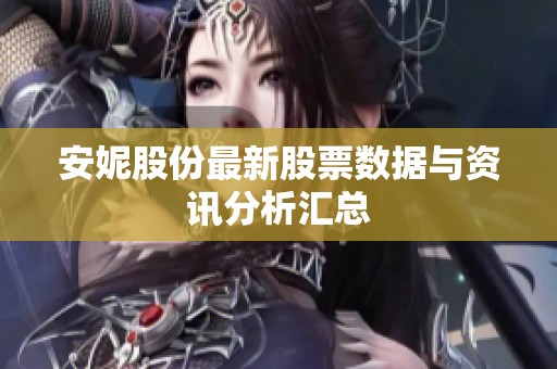 安妮股份最新股票数据与资讯分析汇总